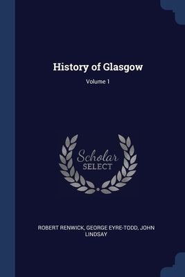 History of Glasgow; Volume 1 by Renwick, Robert
