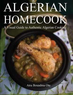 Algerian Homecook: A Visual Guide to Authentic Cooking by Bouadma, Atra