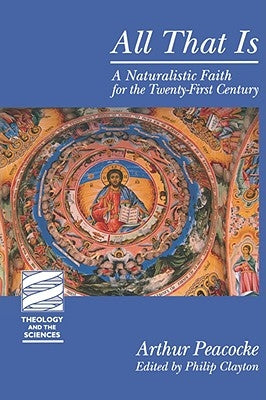 All That Is: A Naturalistic Faith for the Twenty-First Century by Peacocke, Arthur