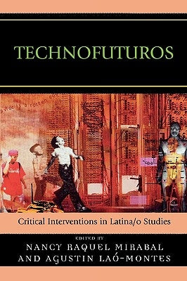 Technofuturos: Critical Interventions in Latina/O Studies by Mirabal, Nancy Raquel