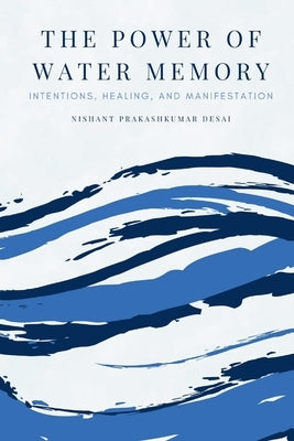 The Power of Water Memory: Intentions, Healing, and Manifestation by Desai, Nishant Prakashkumar