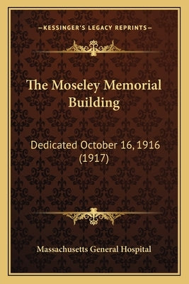 The Moseley Memorial Building: Dedicated October 16, 1916 (1917) by Massachusetts General Hospital