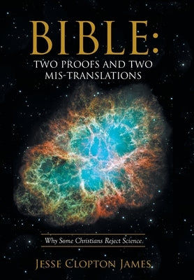 Bible: Two Proofs and Two Mis-Translations: Why Some Christians Reject Science by James, Jesse Clopton