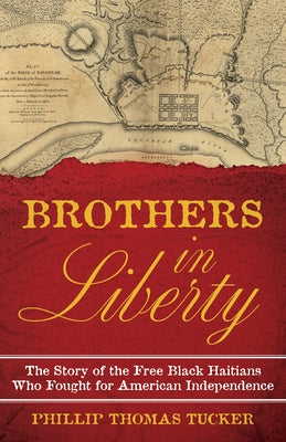 Brothers in Liberty: The Forgotten Story of the Free Black Haitians Who Fought for American Independence by Tucker, Phillip Thomas