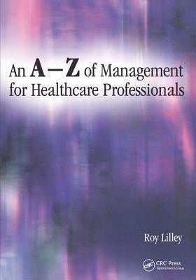 An A-Z of Management for Healthcare Professionals by Lilley, Roy