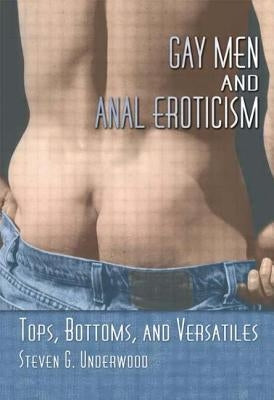 Gay Men and Anal Eroticism: Tops, Bottoms, and Versatiles by Underwood, Steven G.