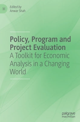 Policy, Program and Project Evaluation: A Toolkit for Economic Analysis in a Changing World by Shah, Anwar