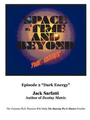 Space - Time and Beyond II: The Series: Episode 2 Dark Energy by Sarfatti, Jack