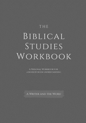 The Biblical Studies Workbook: A Personal Workbook for a Book by Book Understanding of the Bible: For Students, Christians, and Theologians Who Want by A. Writer and the Word