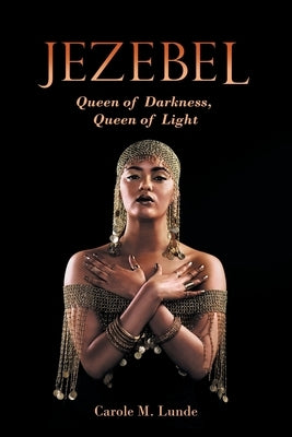 Jezebel: Queen of Darkness, Queen of Light by Lunde, Carole M.