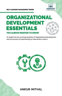 Organizational Development Essentials You Always Wanted To Know: A Complete Guide to OD Interventions, Change Management, and Practitioner Skills by Mithal, Ankur