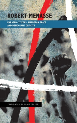 Enraged Citizens, European Peace and Democratic Deficits: Or Why the Democracy Given to Us Must Become One We Fight for by Menasse, Robert