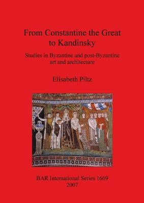 From Constantine the Great to Kandinsky: Studies in Byzantine and post-Byzantine art and architecture by Piltz, Elisabeth