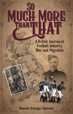 So Much More Than That: A British Journey of Football, Industry, War and Migration by Grainger, Hannah