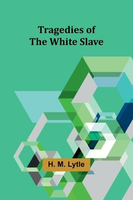 Tragedies of the White Slave by M. Lytle, H.