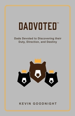 Dadvoted: Dads Devoted to Discovering their Duty, Direction, and Destiny by Goodnight, Kevin