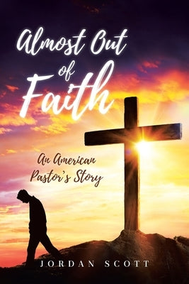 Almost Out of Faith - An American Pastor's Story: A Call for Reformation in the Church and Culture by Scott, Jordan