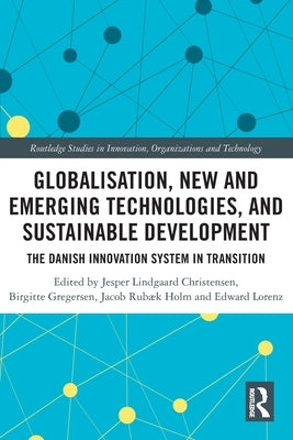 Globalisation, New and Emerging Technologies, and Sustainable Development: The Danish Innovation System in Transition by Christensen, Jesper Lindgaard
