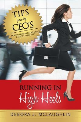 Running in High Heels: How to Lead with Influence, Impact & Ingenuity by McLaughlin, Debora J.