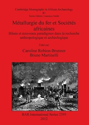 Métallurgie du fer et Sociétés africaines: Bilans et nouveaux paradigmes dans la recherche anthropologique et archéologique by Robion-Brunner, Caroline