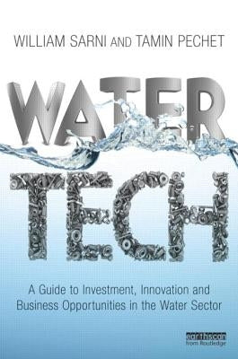 Water Tech: A Guide to Investment, Innovation and Business Opportunities in the Water Sector by Sarni, William