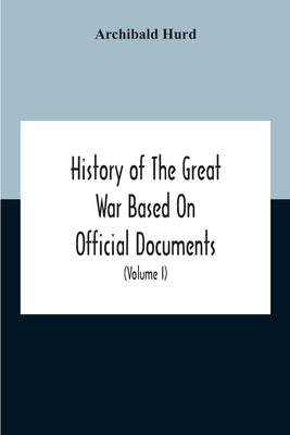 History Of The Great War Based On Official Documents By Direction Of The Historical Section Of The Committee Of Imperial Defence The Merchant Navy (Vo by Hurd, Archibald