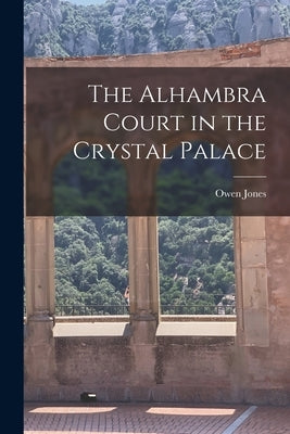 The Alhambra Court in the Crystal Palace by Jones, Owen 1809-1874