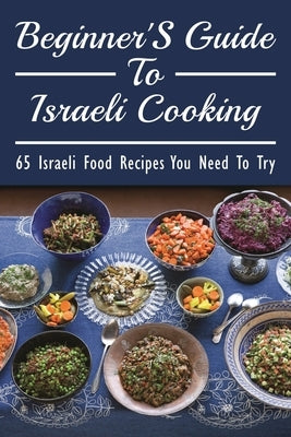 Beginner's Guide To Israeli Cooking: 65 Israeli Food Recipes You Need To Try: An Insider'S Guide To Israeli Food by Benac, Marissa