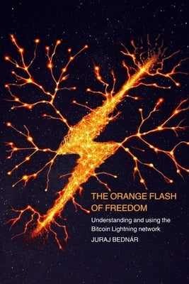 The Orange Flash of Freedom: Understanding and using the Bitcoin Lightning network by Bednár, Juraj