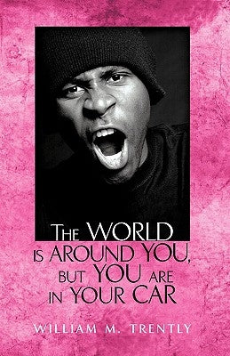 The World is Around You, but You are in Your Car by Trently, William M.