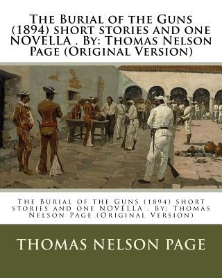 The Burial of the Guns (1894) short stories and one NOVELLA . By: Thomas Nelson Page (Original Version) by Page, Thomas Nelson