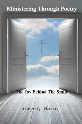 Ministering Through Poetry: The Joy Behind The Smile by Harris, Gwyn G.