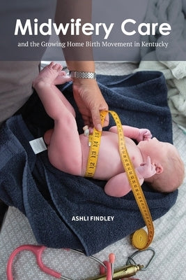 Midwifery Care and the Growing Home Birth Movement in Kentucky by Findley, Ashli