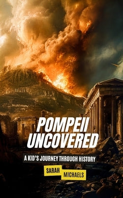 Pompeii Uncovered: A Kid's Journey Through History by Michaels, Sarah