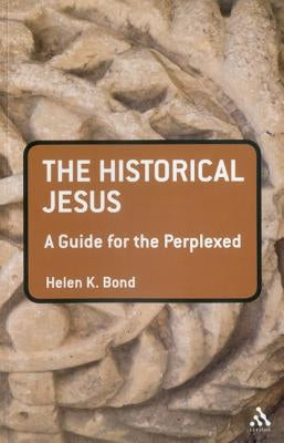 The Historical Jesus: A Guide for the Perplexed by Bond, Helen K.