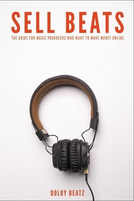 Sell Beats: The guide for music producers who want to make money online by Beatz, Dolby