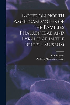 Notes on North American Moths of the Families Phalaenidae and Pyralidae in the British Museum [microform] by Packard, A. S. (Alpheus Spring) 1839