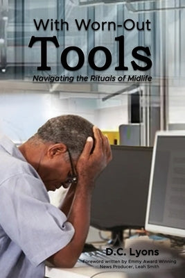 With Worn-Out Tools: Navigating the Rituals of Midlife by Lyons, D. C.