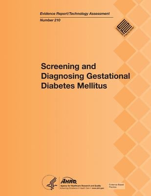 Screening and Diagnosing Gestational Diabetes Mellitus: Evidence Report/Technology Assessment Number 210 by And Quality, Agency for Healthcare Resea
