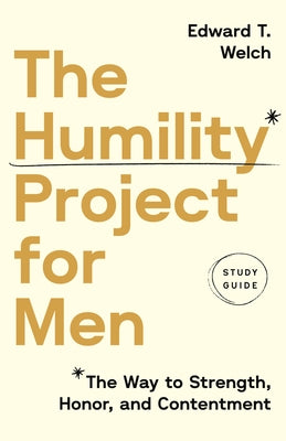 The Humility Project for Men Study Guide: The Way to Strength, Honor, and Contentment by Welch, Edward T.