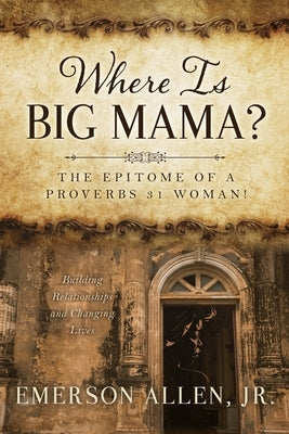 Where Is Big Mama?: The Epitome of a Proverbs 31 Woman! by Allen, Emerson, Jr.
