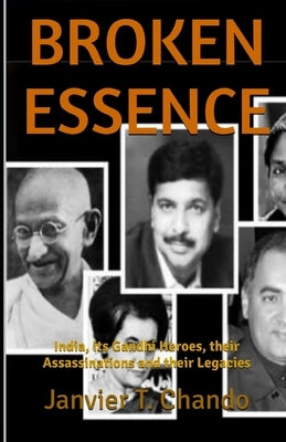 Broken Essence: India, its Gandhi Heroes, their Assassinations and their Legacies by T. Chando, Janvier