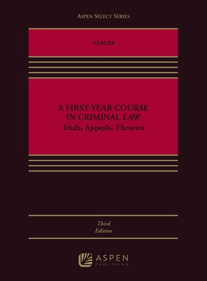 First-Year Course in Criminal Law: Trials, Appeals, Theories by Yeager, Daniel B.
