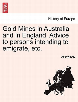 Gold Mines in Australia and in England. Advice to Persons Intending to Emigrate, Etc. by Anonymous