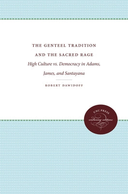 The Genteel Tradition and the Sacred Rage: High Culture vs. Democracy in Adams, James, and Santayana by Dawidoff, Robert