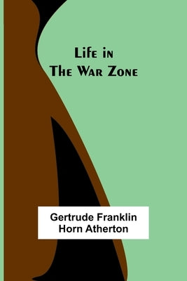 Life in the War Zone by Franklin Horn Atherton, Gertrude