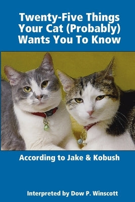 Twenty-Five Things Your Cat (Probably) Wants You To Know by Winscott, Dow