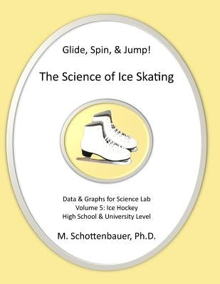 Glide, Spin, & Jump: The Science of Ice Skating: Volume 5: Data and Graphs for Science Lab: Hockey by Schottenbauer, M.