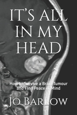 It's All in My Head: How to Survive a Brain Tumour and Find Peace of Mind by Barlow, Jo