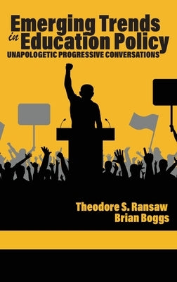 Emerging Trends in Education Policy: Unapologetic Progressive Conversations by Ransaw, Theodore S.